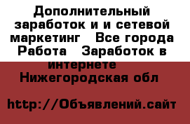 Дополнительный заработок и и сетевой маркетинг - Все города Работа » Заработок в интернете   . Нижегородская обл.